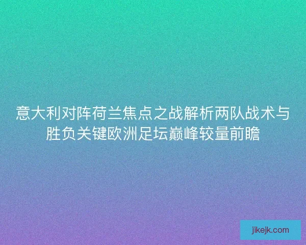意大利对阵荷兰焦点之战解析两队战术与胜负关键欧洲足坛巅峰较量前瞻