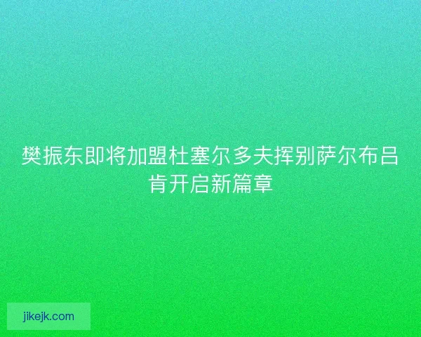 樊振东即将加盟杜塞尔多夫挥别萨尔布吕肯开启新篇章